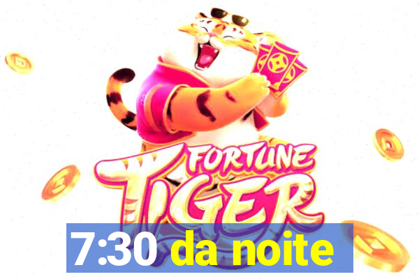 7:30 da noite